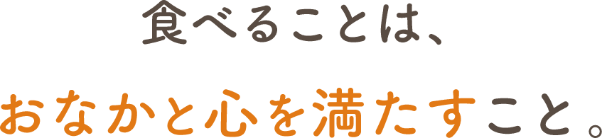 食べることは、おなかと心を満たすこと。